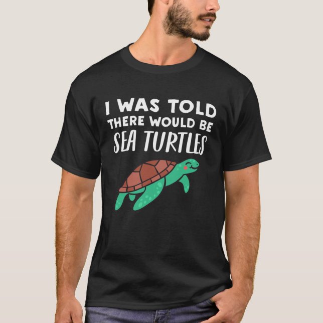 Cool Sea Turtle  I Was Told There would be Sea Tur T-Shirt (Front)