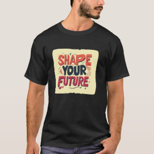 Cool Shape your Future Motto T-Shirt
