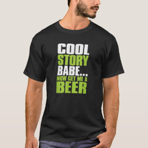 Cool Story Babe Now Get Me A Beer Funny Drinking S T-Shirt