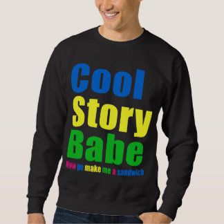 Cool Story Babe. Now go make me a sandwich Sweatshirt