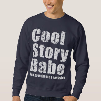 Cool Story Babe. Now go make me a sandwich Sweatshirt