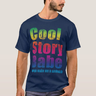 Cool Story Babe. Now go make me a sandwich T-Shirt