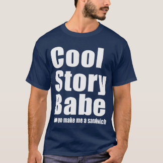 Cool Story Babe. Now go make me a sandwich T-Shirt