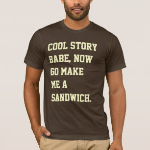 Cool story babe, now go make me a sandwich. T-Shirt