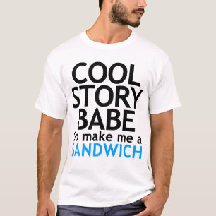 Cool Story, Babe. Now go make me a sandwich TSHIRT