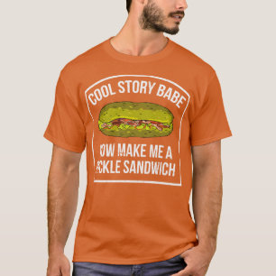 Cool Story Babe Now Make Me A Pickle Sandwich T-Shirt