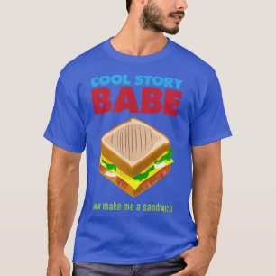 Cool Story Babe, Now Make me a Sandwich T-Shirt