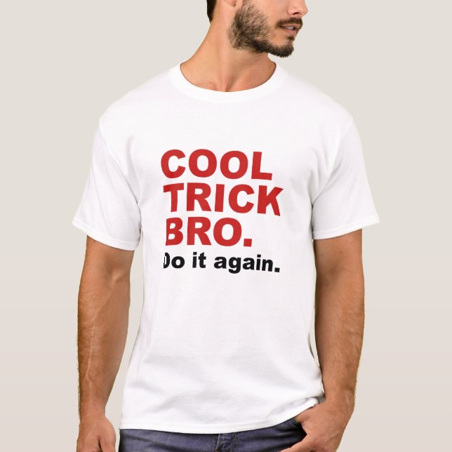 Cool Trick Bro. Do It Again. T-Shirt (Front)