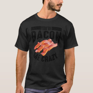 Cool You Re Bacon Me Crazy Funny Smoked Pork Eater T-Shirt