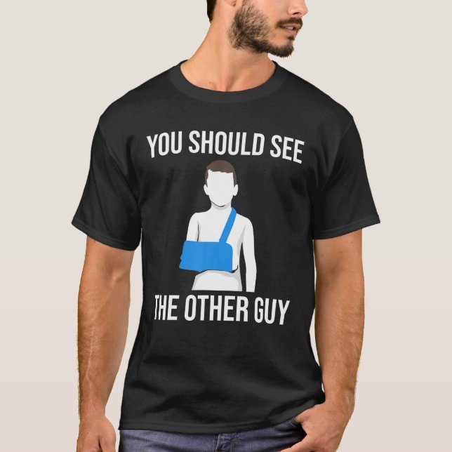 Cool You Should See The Other Guy Funny Broken Arm T-Shirt (Front)