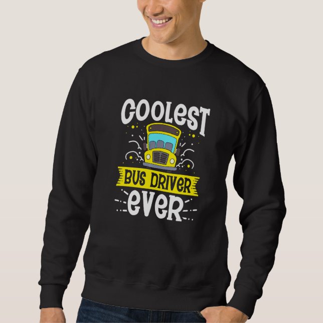 Coolest Bus Driver Ever School Bus Drivers Driving Sweatshirt (Front)