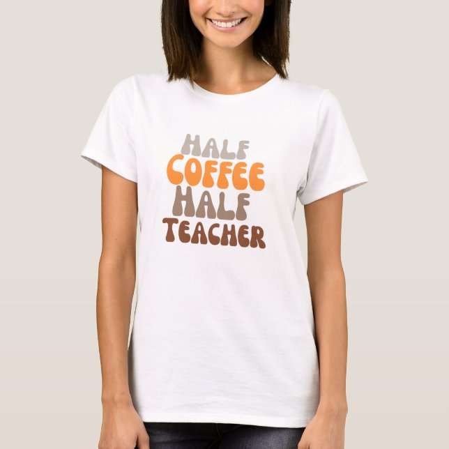 Copy of Half coffee Half teacher T-Shirt (Front)