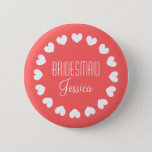 Coral pink bridesmaid button with white hearts<br><div class="desc">Personalised coral pink and white bridesmaid buttons with hearts and elegant font. Great for bachelorette party,  bridal shower and beautiful weddings. Classy round design. Posh and cute! Make your own for maid of honour,  matron of honour,  flower girl,  mother of the bride etc.</div>