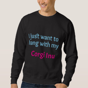 Corgi Inu I Just Want To Hang With My Corgi Inu Sweatshirt