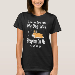 Corgi Sorry I'm Late My Dog Was Sleeping On Me Pup T-Shirt