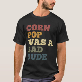 Corn Pop Was A Bad Dude Funny Corn Jokes Sweet Cor T-Shirt
