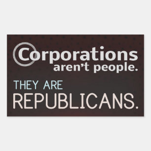 Corporations aren't people. They are republicans. Rectangular Sticker