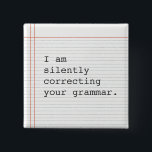 Correcting Grammar button, custom notebook paper 15 Cm Square Badge<br><div class="desc">Funny custom button on notebook paper.  I am silently correcting your grammar. Great gift for the teacher or that special grammar nerd in your life.</div>
