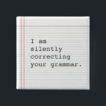 Correcting Grammar button, custom notebook paper 15 Cm Square Badge<br><div class="desc">Funny custom button on notebook paper.  I am silently correcting your grammar. Great gift for the teacher or that special grammar nerd in your life.</div>