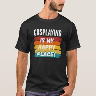 Cosplaying   Cosplaying Is My Happy Place T-Shirt