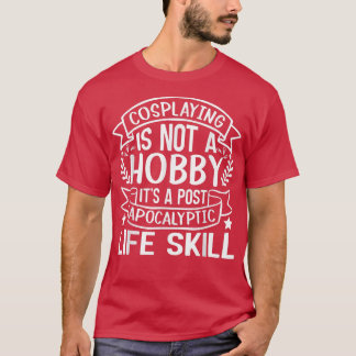 Cosplaying Is Not A Hobby Its A Post Apocalyptic L T-Shirt