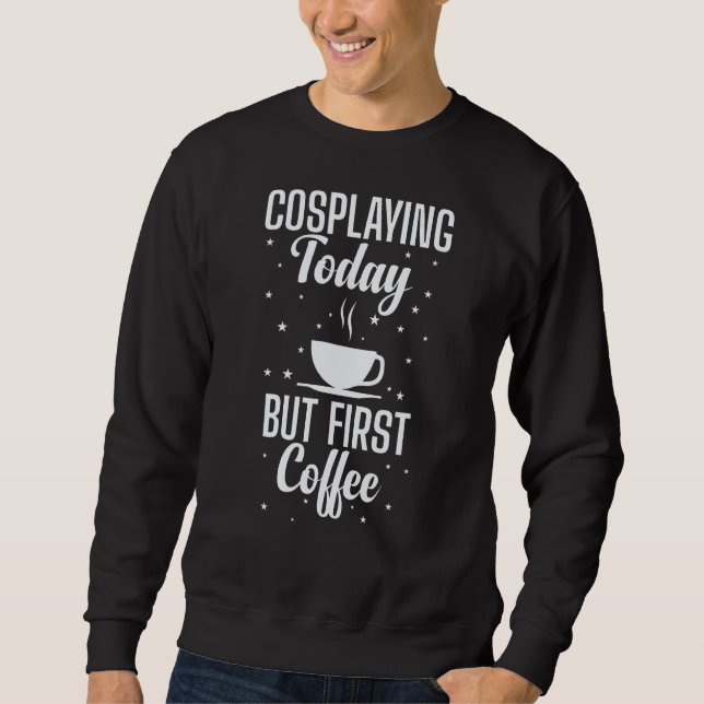 Cosplaying Today But First Coffee Role Play Sweatshirt (Front)