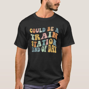 Could Be A Train Station Kind Of Day Train Station T-Shirt
