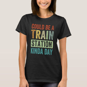 Could Be A Train Station Kinda Day  1 T-Shirt
