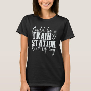 Could Be A Train Station Kinda Day 1 T-Shirt