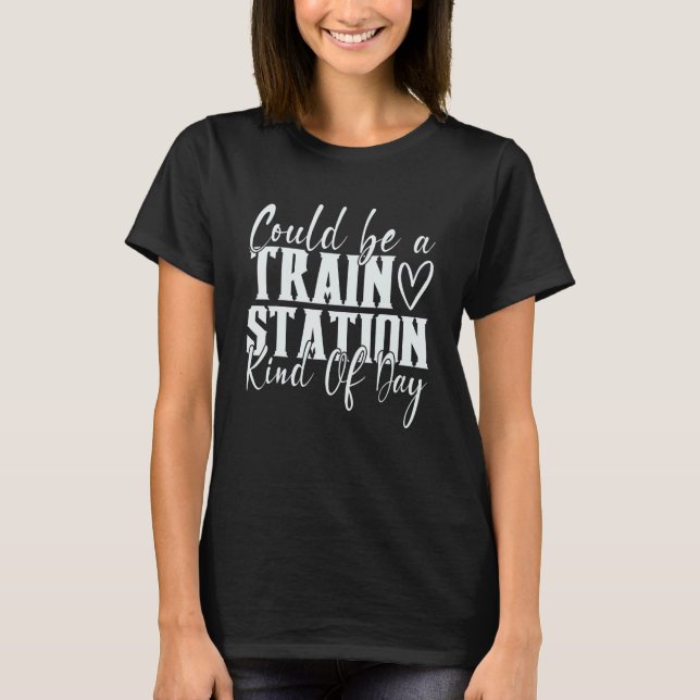 Could Be A Train Station Kinda Day 1 T-Shirt (Front)