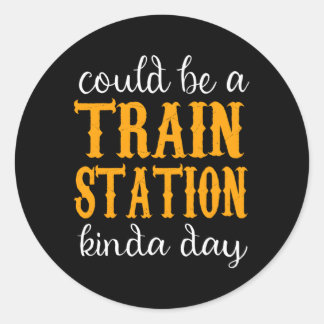 Could Be A Train Station Kinda Day Classic Round Sticker