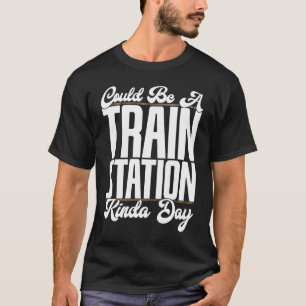 Could Be A Train Station Kinda Day Railfan Rail Tr T-Shirt