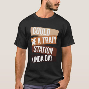 Could Be A Train Station Kinda Day Sarcastic Sayi T-Shirt