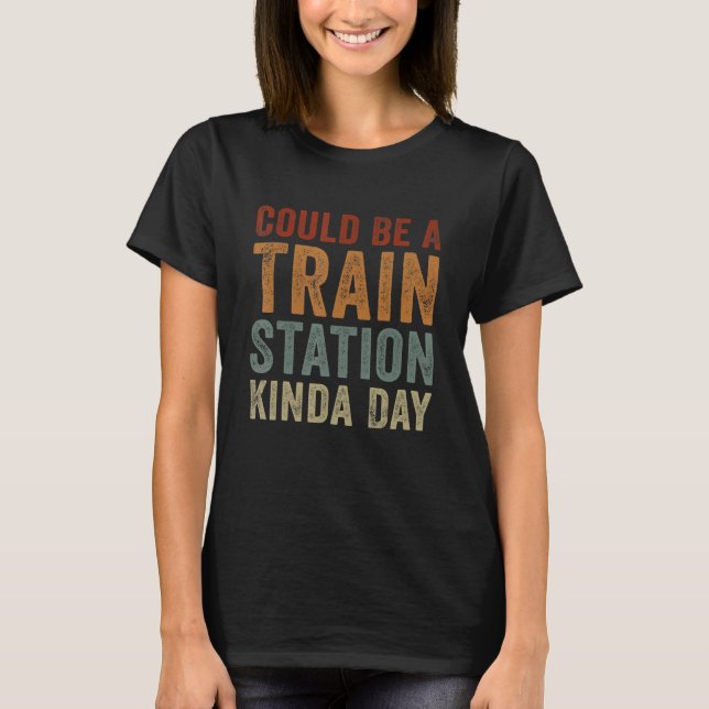 Could Be A Train Station Kinda Day  Sarcastic Sayi T-Shirt (Front)