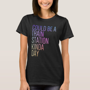 Could Be A Train Station Kinda Day T-Shirt