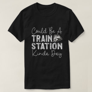 Could Be A Train Station Kinda Day T-Shirt