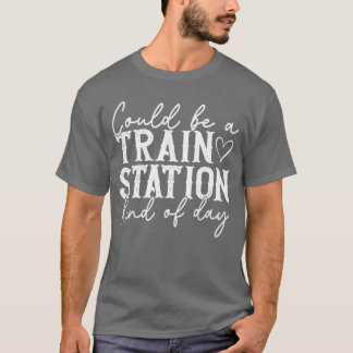 Could Be A Train Station Kinda Day T-Shirt