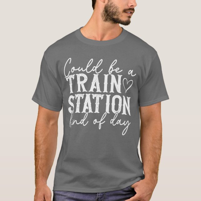 Could Be A Train Station Kinda Day T-Shirt (Front)
