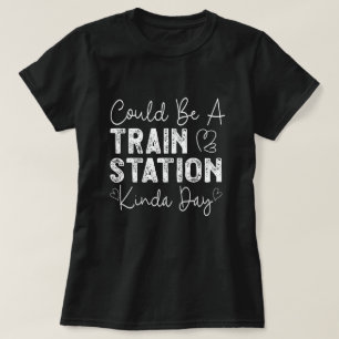 Could Be A Train Station Kinda Day T-Shirt