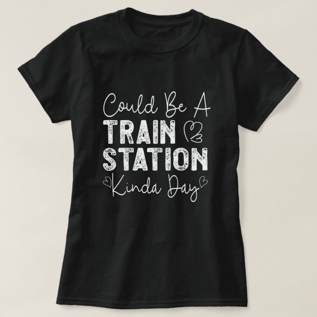 Could Be A Train Station Kinda Day T-Shirt (Design Front)