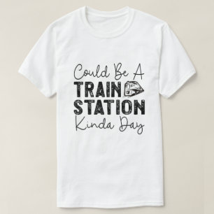 Could Be A Train Station Kinda Day T-Shirt