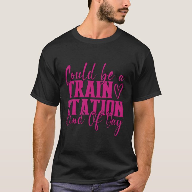 Could Be A Train Station Kinda Day T-Shirt (Front)