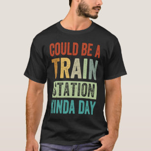 Could Be A Train Station Kinda Day T-Shirt