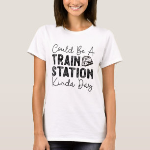 Could Be A Train Station Kinda Day T-Shirt