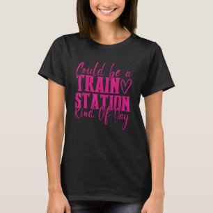 Could Be A Train Station Kinda Day T-Shirt