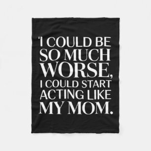 -Could-Be--Much-Worse--Could-Start-Acting-Like--Mo Fleece Blanket