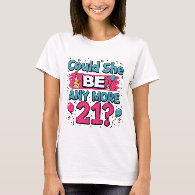 Could She Be Any More 21 Funny and Sassy T-Shirt (Front)