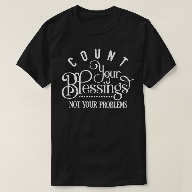 Count Your Blessings, Not Your Problems  T-Shirt (Design Front)