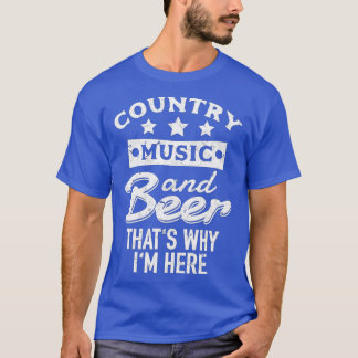 Country Music and Beer Thats Why Im Here Gift T-Shirt
