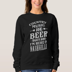 Country Music And Beer Thats Why Im Here In Nashvi Sweatshirt
